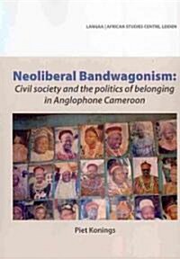 Neoliberal Bandwagonism: Civil Society and the Politics of Belonging in Anglophone Cameroon (Paperback)