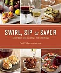 Swirl, Sip & Savor: Northwest Wine and Small Plate Pairings (Paperback)