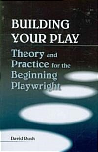 Building Your Play: Theory and Practice for the Beginning Playwright (Paperback)