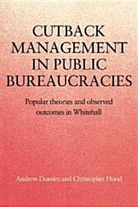 Cutback Management in Public Bureaucracies : Popular Theories and Observed Outcomes in Whitehall (Paperback)