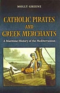Catholic Pirates and Greek Merchants: A Maritime History of the Mediterranean (Hardcover)
