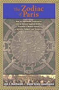 The Zodiac of Paris: How an Improbable Controversy Over an Ancient Egyptian Artifact Provoked a Modern Debate Between Religion and Science (Hardcover)