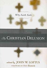 The Christian Delusion: Why Faith Fails (Paperback)