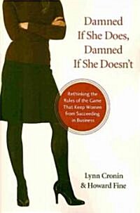 Damned If She Does, Damned If She Doesnt: Rethinking the Rules of the Game That Keep Women from Succeeding in Business (Paperback)
