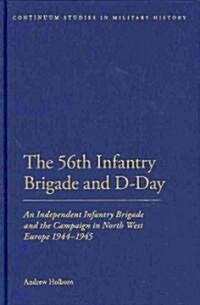 The 56th Infantry Brigade and D-Day: An Independent Infantry Brigade and the Campaign in North West Europe 1944-1945 (Hardcover)