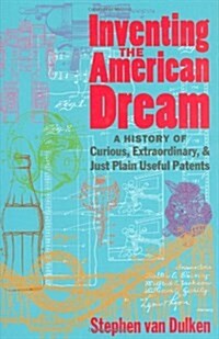 Inventing the American Dream : A History of Curious, Extraordinary and Just Plain Useful Patents (Hardcover, illustrated ed)