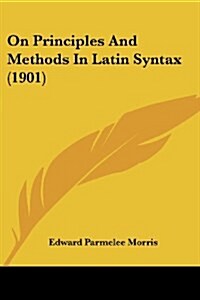 On Principles And Methods In Latin Syntax (1901) (Paperback)