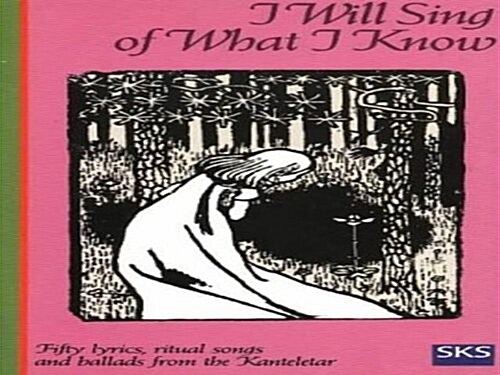 I Will Sing of What I Know : Fifty Lyrics, Ritual Songs and Ballads from the Kanteltar (Paperback)