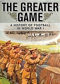 The Greater Game : A History of Football in World War I (Paperback)