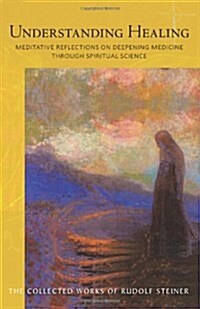 Understanding Healing : Meditative Reflections on Deepening Medicine through Spiritual Science (Paperback, New ed)