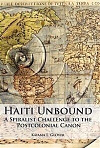 Haiti Unbound : A Spiralist Challenge to the Postcolonial Canon (Hardcover)