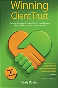 Winning Client Trust : The Retail Distribution Review and the UK Financial Services Industrys Battle for Its Clients Hearts and Minds (Paperback)
