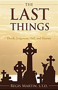 The Last Things: Death, Judgment, Hell, and Heaven (Paperback)