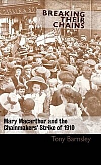 Breaking Their Chains : Mary Macarthur and the Chainmakers Strike of 1910 (Paperback)