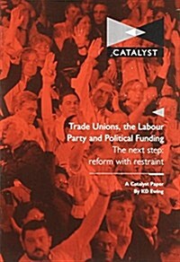 Trade Unions, the Labour Party and Political Funding : The Next Step - Reform with Restraint (Paperback)