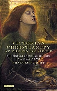 Victorian Christianity at the Fin de Siecle : The Culture of English Religion in a Decadent Age (Hardcover)