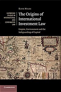 The Origins of International Investment Law : Empire, Environment and the Safeguarding of Capital (Paperback)