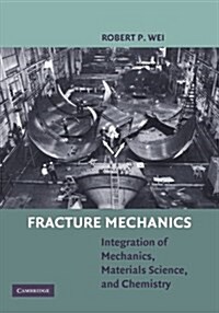 Fracture Mechanics : Integration of Mechanics, Materials Science and Chemistry (Paperback)