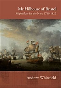 Mr Hilhouse of Bristol : Shipbuilder for the Navy 1749-1822 (Paperback)