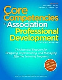 Core Competencies in Association Professional Development : The Essential Resource for Designing, Implementing, and Managing Effective Learning Progra (Paperback, 2 ed)