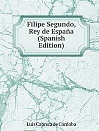 Filipe Segundo, Rey de Espana (Spanish Edition) (Paperback)