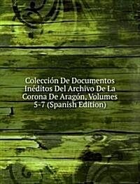 Coleccion De Documentos Ineditos Del Archivo De La Corona De Aragon, Volumes 5-7 (Spanish Edition) (Paperback)