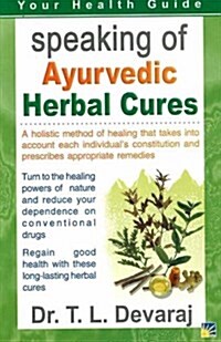 Speaking of Ayurvedic Herbal Cures : A Holistic Method of Healing That Takes into Account Each Individuals Constitution and Prescribes Appropriate Re (Paperback)