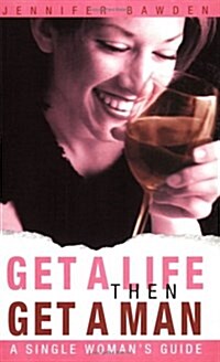 Get a Life, Then Get a Man : A Single Womans Guide (Paperback)