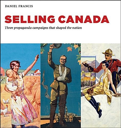 Selling Canada: Three Propaganda Campaigns That Shaped the Nation (Hardcover, UK)