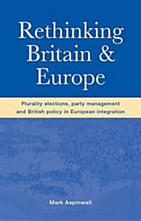 Rethinking Britain and Europe : Plurality Elections, Party Management and British Policy in European Integration (Hardcover)