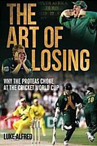 The Art of Losing : Why the Proteas Choke at the Cricket World Cup (Paperback)