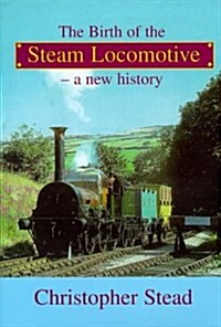 The Birth of the Steam Locomotive : A New History (Hardcover)