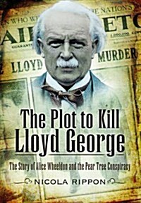 The Plot to Kill Lloyd George : The Story of Alice Wheeldon and the Peartree Conspiracy (Hardcover)