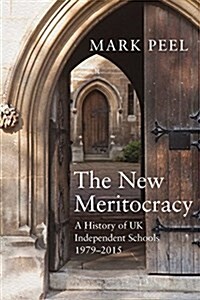 The New Meritocracy : A History of UK Independent Schools, 1979-2014 (Hardcover)