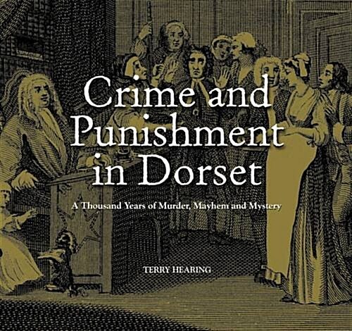 Crime and Punishment in Dorset : A Thousand Years of Murder, Myster and Mayhem (Hardcover)