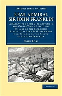 Rear Admiral Sir John Franklin : A Narrative of the Circumstances and Causes Which Led to the Failure of the Searching Expeditions Sent by Government  (Paperback)