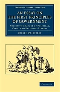 An Essay on the First Principles of Government : And on the Nature of Political, Civil, and Religious Liberty (Paperback)