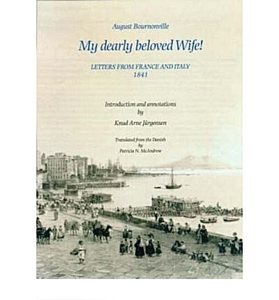 August Bournonville : My Dearly Beloved Wife! - Letters from France and Italy 1841 (Hardcover)