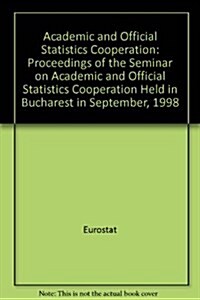 Academic and Official Statistics Cooperation : Proceedings of the Seminar on Academic and Official Statistics Cooperation Held in Bucharest in Septemb (Hardcover)