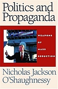Politics and Propaganda : Weapons of Mass Seduction (Hardcover)