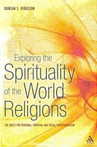 Exploring the Spirituality of the World Religions: The Quest for Personal, Spiritual and Social Transformation (Hardcover)