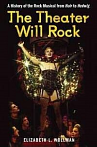 The Theater Will Rock: A History of the Rock Musical, from Hair to Hedwig (Paperback)