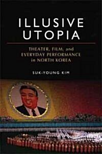 [중고] Illusive Utopia: Theater, Film, and Everyday Performance in North Korea (Hardcover)