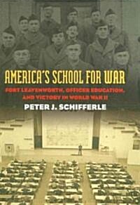 Americas School for War: Fort Leavenworth, Officer Education, and Victory in World War II (Hardcover)