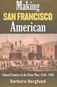 Making San Francisco American: Cultural Frontiers in the Urban West, 1846-1906 (Paperback)