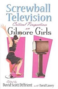 Screwball Television: Critical Perspectives on Gilmore Girls (Hardcover)