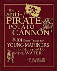 The Anti-Pirate Potato Cannon: And 101 Other Things for Young Mariners to Build, Try, and Do on the Water (Hardcover)