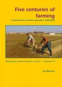 Five Centuries of Farming: A Short History of Dutch Agriculture 1500 - 2000 (Paperback)