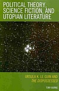 Political Theory, Science Fiction, and Utopian Literature: Ursula K. Le Guin and the Dispossessed (Paperback)