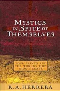 Mystics in Spite of Themselves: Four Saints and the Worlds They Didnt Leave (Paperback)